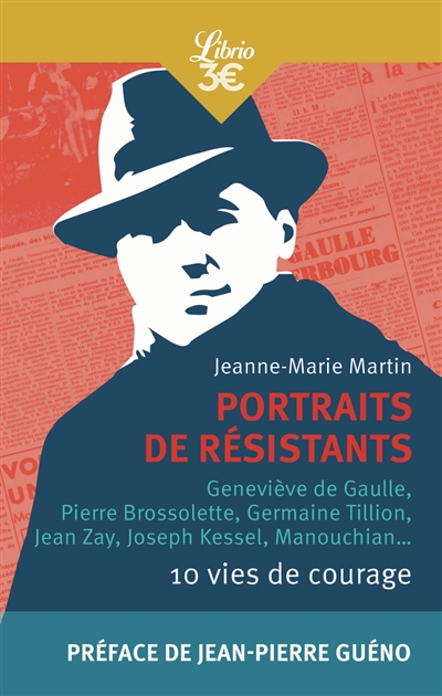 Portraits de résistants : 10 vies de courage : Geneviève de Gaulle, Pierre Brossolette, Germaine Tillion, Jean Zay, Joseph Kessel, Manouchian...