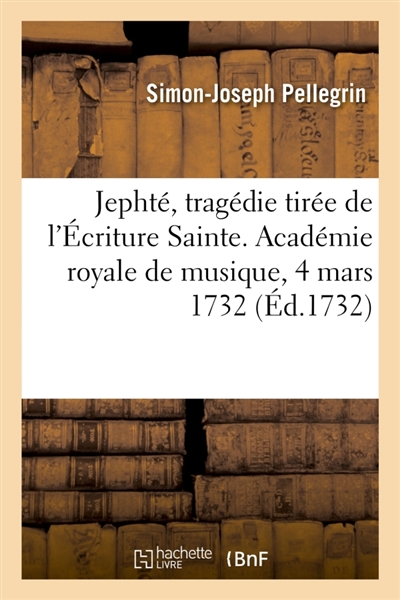 Jephté, tragédie tirée de l'Ecriture Sainte. Académie royale de musique, 4 mars 1732