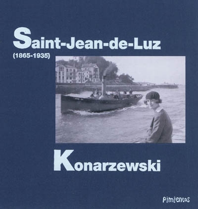 Konarzewski : Ladislas Konarzewski 1834-1891, Jean Ladislas Konarzewski 1874-1949, Jacqueline Konarzewska 1901-1968 : trois générations de photographes à Saint-Jean-de-Luz,1865-1930