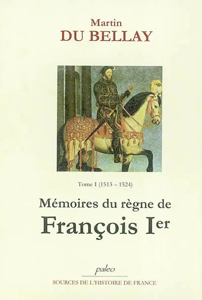 Mémoires des choses advenues depuis l'an mille cinq cent treize, qu'il vint à la cour, jusqu'au trépas du roy de très louable mémoire François premier de ce nom. Vol. 1. Livres I et II (1513-1524) : de Marignan à Pavie