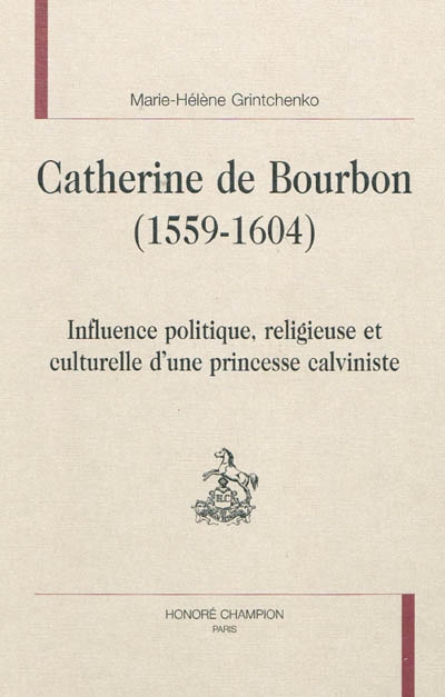 Catherine de Bourbon (1559-1604) : influence politique, religieuse et culturelle d'une princesse calviniste