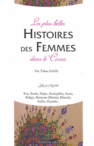 Les plus belles histoires des femmes dans le Coran : Eve, Sarah, Hajer, Zoulaykha, Assia, Balqis, Maryem (Marie), Khawla, Aicha, Zayneb...