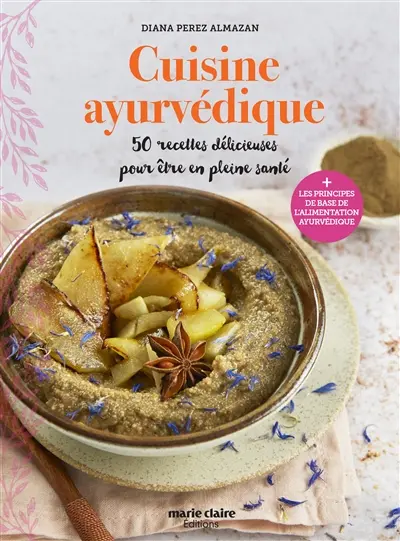 Cuisine ayurvédique : 50 recettes au fil des saisons pour être en pleine santé : + les principes de base de l'alimentation ayurvédique