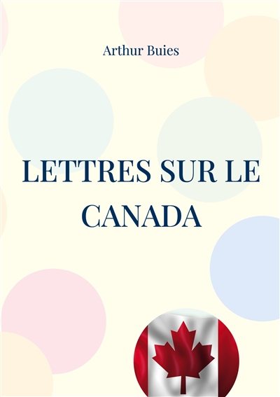 Lettres sur le Canada : Etude sociale et pamphlet contre l'ignorance du peuple et la domination cléricale dans le Canada du 19ème siècle