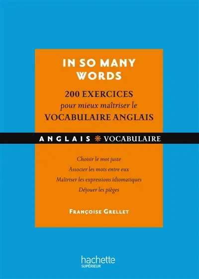 In so many words : 200 exercices pour mieux maîtriser le vocabulaire anglais : choisir le mot juste, associer les mots entre eux, maîtriser les expressions idiomatiques, déjouer les pièges