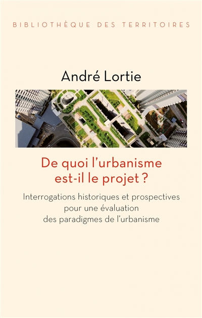 De quoi l'urbanisme est-il le projet ? : interrogations historiques et prospectives pour une évaluation des paradigmes de l'urbanisme