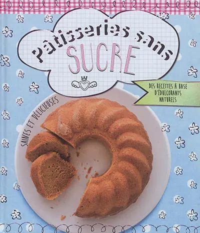 Pâtisseries sans sucre : des recettes à base d'édulcorants naturels : saines et délicieuses
