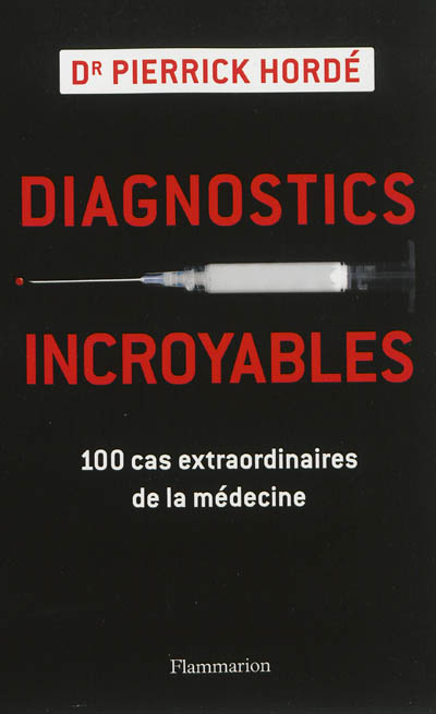 Diagnostics incroyables : 100 cas extraordinaires de la médecine