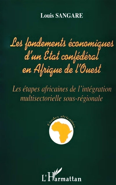 Les fondements économiques d'un Etat confédéral en Afrique de l'Ouest : les étapes africaines de l'intégration multisectorielle sous-régionale