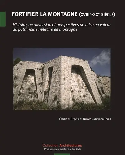 Fortifier la montagne (XVIIIe-XXe siècle) : histoire, reconversion et perspectives de mise en valeur du patrimoine militaire en montagne