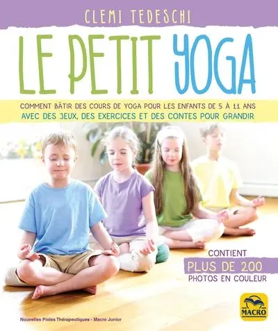 Le petit yoga : comment bâtir des cours de yoga pour les enfants de 5 à 11 ans avec des jeux, des exercices et des contes pour grandir