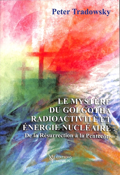 Le mystère du Golgotha : radioactivité et énergie nucléaire : de la Résurrection à la Pentecôte