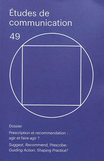 Etudes de communication, n° 49. Prescription et recommandation : agir et faire agir ?. Suggest, recommend, prescribe : guiding action, shaping practice ?