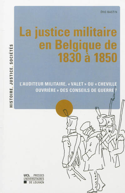 La justice militaire en Belgique de 1830 à 1850 : l'auditeur militaire, valet ou cheville ouvrière des conseils de guerre ?