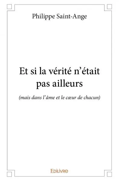 Et si la vérité n'était pas ailleurs : (mais dans l'âme et le cœur de chacun)