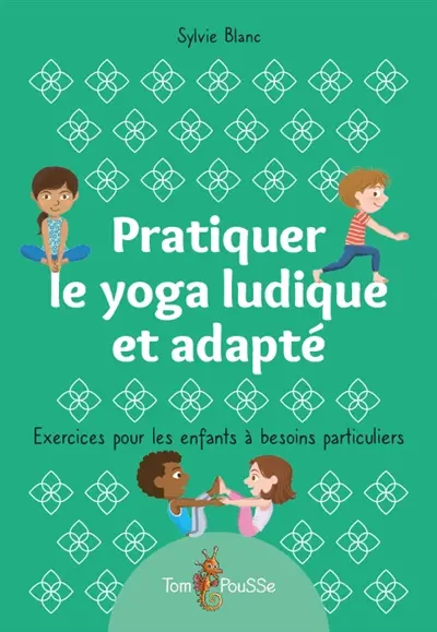 Pratiquer le yoga ludique et adapté : exercices pour les enfants à besoins particuliers Pratiquer le yoga ludique et adapté : exercices pour les enfants à besoins particuliers
