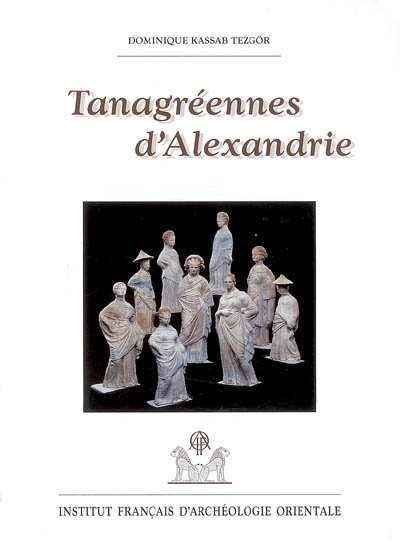 Tanagréennes d'Alexandrie : figurines de terre cuite hellénistiques des nécropoles orientales : Musée gréco-romain d'Alexandrie