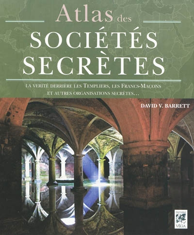 Atlas des sociétés secrètes : la vérité derrière les Templiers, les francs-maçons et les autres organisations secrètes...