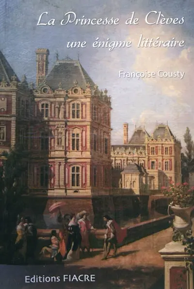 La princesse de Clèves, une énigme littéraire : des amours du duc de La Rochefoucauld et de la duchesse de Longueville à Coulommiers