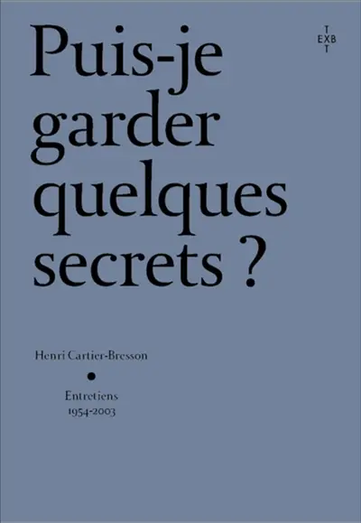 Puis-je garder quelques secrets ? : Henri Cartier-Bresson, entretiens 1954-2003