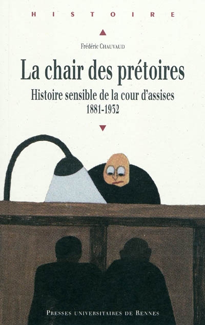 la chair des prétoires : histoire sensible de la cour d'assises, 1881-1932