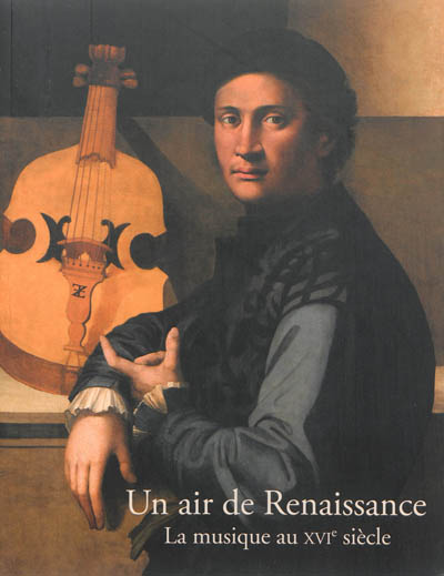 Un air de Renaissance : la musique au XVIe siècle : exposition, Ecouen, Musée national de la Renaissance, 11 septembre 2013-6 janvier 2014