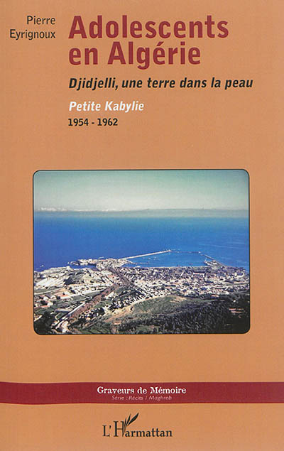 Adolescents en Algérie : Djidjelli, une terre dans la peau : petite Kabylie, 1954-1962