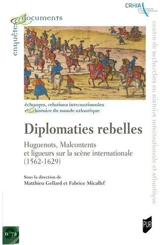 Diplomaties rebelles : huguenots, malcontents et ligueurs sur la scène internationale (1562-1629)