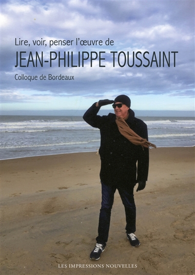 Lire, voir, penser l'oeuvre de Jean-Philippe Toussaint : colloque de Bordeaux