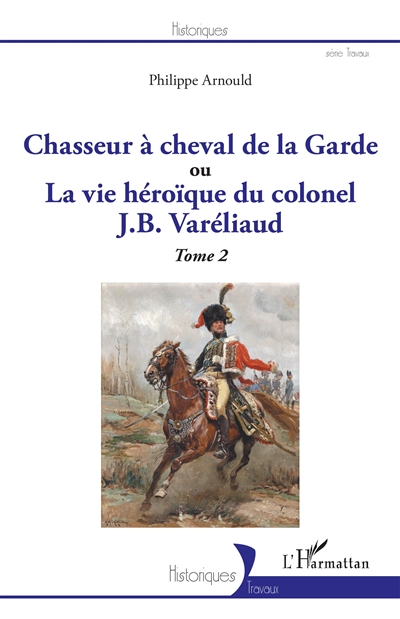 Chasseur à cheval de la Garde ou La vie héroïque du colonel J.B Varéliaud. Vol. 2