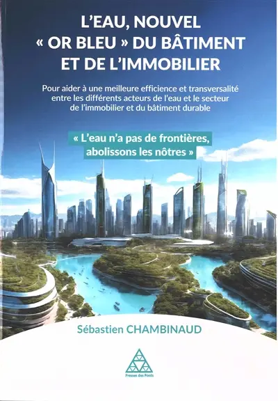 L'eau, nouvel or bleu du bâtiment et de l'immobilier : pour aider à une meilleure efficience et transversalité entre les différents acteurs de l'eau et le secteur de l'immobilier et du bâtiment durable