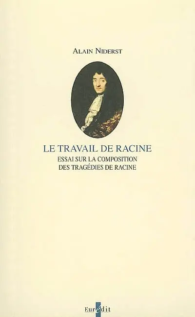 Le travail de Racine : essai sur la composition des tragédies de Racine