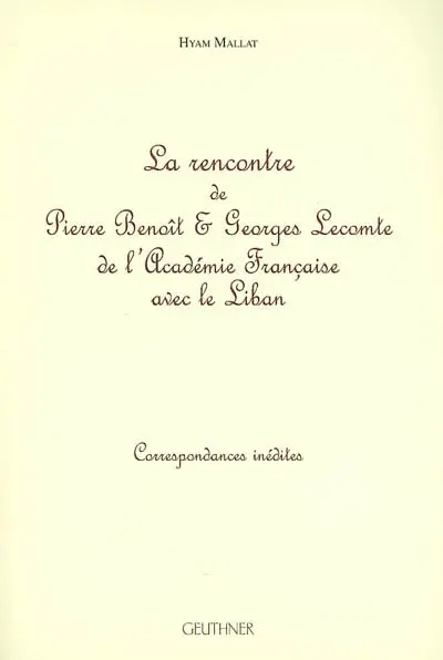 La rencontre de Pierre Benoît & Georges Lecomte de l'Académie française avec le Liban : correspondances inédites