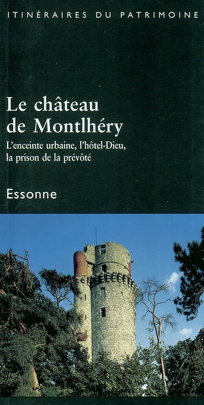 Le château de Montlhéry, Essonne : l'enceinte urbaine, l'hôtel-Dieu, la prison de la prévôté