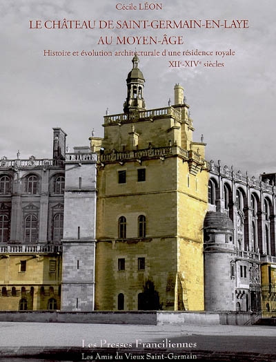 Le château de Saint-Germain-en-Laye au Moyen Age, XIIe-XIVe siècles : histoire et évolution architecturale d'une résidence royale