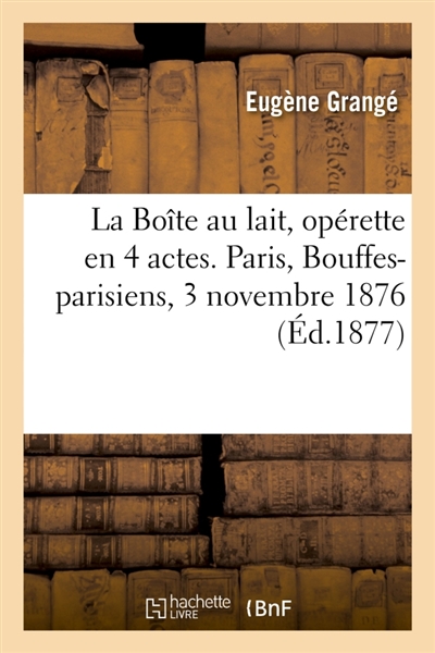 La Boîte au lait, opérette en 4 actes. Paris, Bouffes-parisiens, 3 novembre 1876