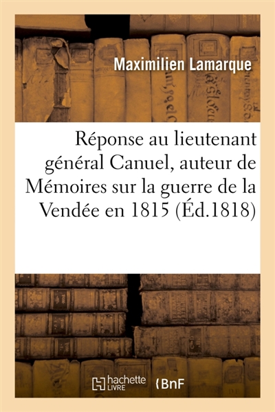 Réponse au lieutenant général Canuel, auteur de Mémoires sur la guerre de la Vendée en 1815 : suivie d'une lettre à M. le lieutenant général Canuel