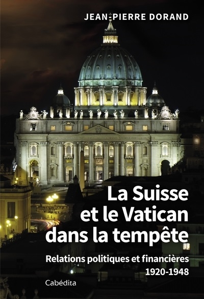 La Suisse et le Vatican dans la tempête : relations politiques et financières : 1920-1948