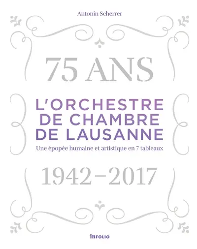 L'Orchestre de chambre de Lausanne : 75 ans, 1942-2017 : une épopée humaine et artistique en 7 tableaux