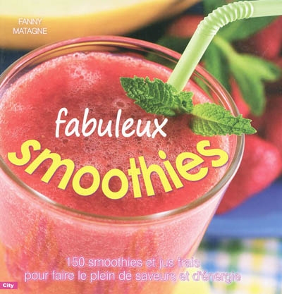 Fabuleux smoothies : 150 smoothies et jus frais pour faire le plein de saveurs et d'énergie