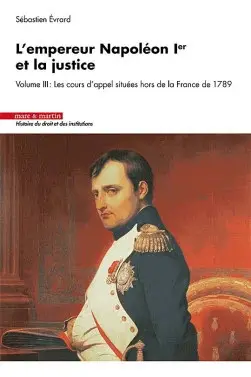 L'empereur Napoléon Ier et la justice. Vol. 3. Les cours d'appel situées hors de la France de 1789