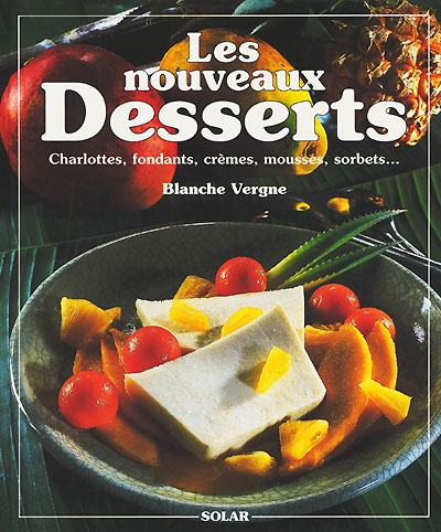 Les nouveaux desserts : charlottes, fondants, crèmes, mousses, sorbets