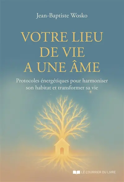 Votre lieu de vie a une âme : protocoles énergétiques pour harmoniser son habitat et transformer sa vie