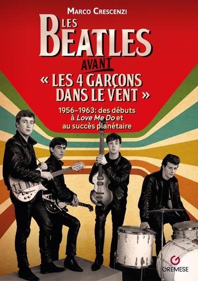Les Beatles avant les 4 garçons dans le vent : 1956-1963 : des débuts à Love me do et au succès planétaire