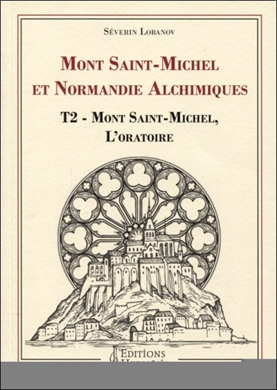Mont-Saint-Michel et Normandie alchimiques. Vol. 2. Mont-Saint-Michel, l'oratoire