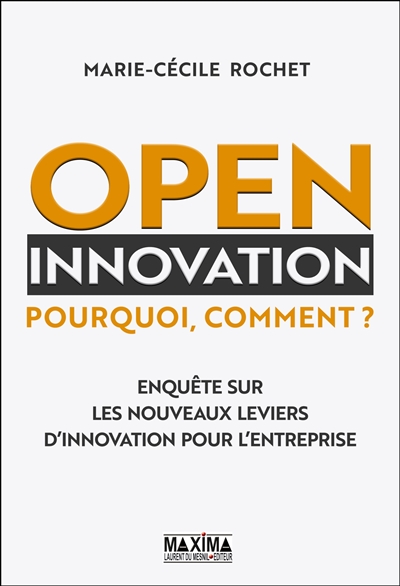 Open innovation : pourquoi, comment ? : enquête sur les nouveaux leviers d'innovation pour l'entreprise