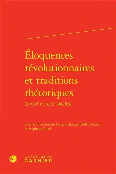 Eloquences révolutionnaires et traditions rhétoriques : XVIIIe et XIXe siècles