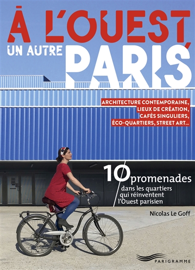 A l'ouest, un autre Paris : 10 promenades dans les quartiers qui réinventent l'Ouest parisien : architecture contemporaine, lieux de création, cafés singuliers, éco-quartiers, street art...