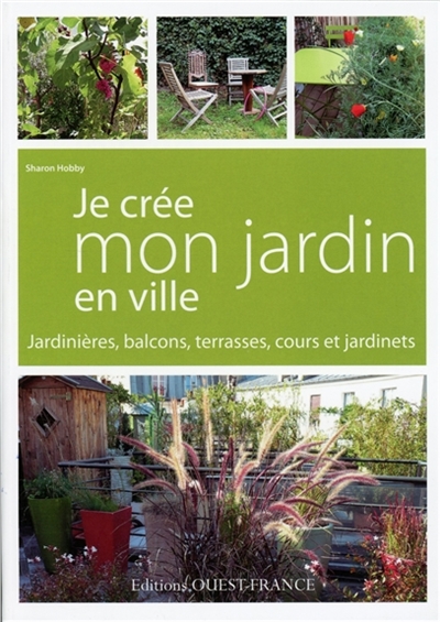 Je crée mon jardin en ville : jardinières, balcons, terrasses, cours et jardinets