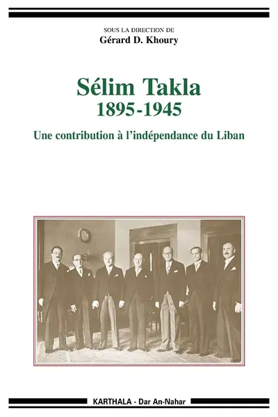 Sélim Takla : 1895-1945 : une contribution à l'indépendance du Liban